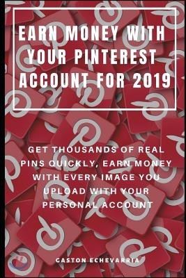 Earn Money with Your Pinterest Account for 2019: Get Thousands of Real Pins Quickly, Earn Money with Every Image You Upload with Your Personal Account