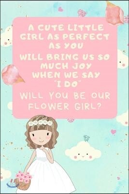 A Cute Little Girl as Perfect as You Will Bring Us So Much Joy When We Say I Do Will You Be Our Flower Girl: Flower Girl Proposal Journal: This Is a 6