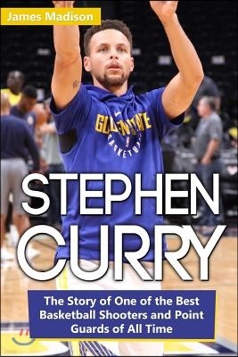 Stephen Curry: The Story of One of the Best Basketball Shooters and Point Guards of All Time