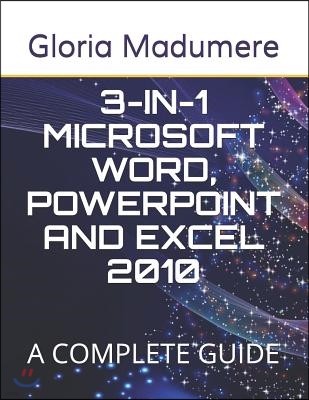 3-In-1 Microsoft Word, PowerPoint and Excel 2010: A Complete Guide