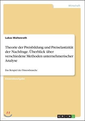 Theorie der Preisbildung und Preiselastizitat der Nachfrage. Uberblick uber verschiedene Methoden unternehmerischer Analyse: Das Beispiel der Fitnessb