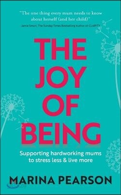 The Joy of Being: Supporting Hardworking Mums to Stress Less & Live More