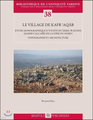 Le Village de Kafr 'Aqab: Etude Monographique d'Un Site Du Gebel Wastani (Massif Calcaire de la Syrie Du Nord). Topographie Et Architecture