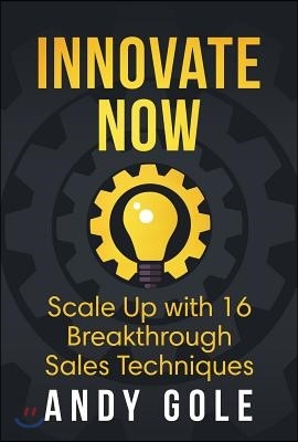 Innovate Now: Scale Up with 16 Breakthrough Sales Technique