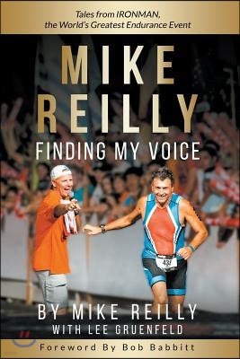 MIKE REILLY Finding My Voice: Tales From IRONMAN, the World's Greatest Endurance Event