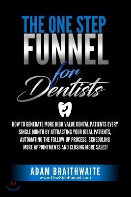 The One Step Funnel For Dentists: How To Generate More High Value Dental Patients Every Single Month by Attracting Your Ideal Patients, Automating the