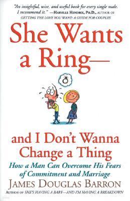 She Wants a Ring--And I Don't Wanna Change a Thing: How a Man Can Overcome His Fears of Commitment and Marriage