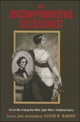 An Uncompromising Secessionist: The Civil War of George Knox Miller, Eighth (Wade's) Confederate Cavalry