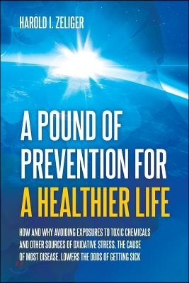 A Pound of Prevention for a Healthier Life: How and Why Avoiding Exposures to Toxic Chemicals and Other Sources of Oxidative Stress, the Cause of Most
