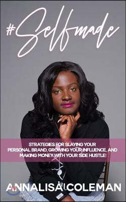 #selfmade: Strategies for Slaying Your Personal Brand, Growing Your Influence and Making Money with Your Side Hustle!