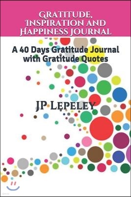 Gratitude, Inspiration and Happiness Journal: A 40 Days Gratitude Journal with Gratitude Quotes