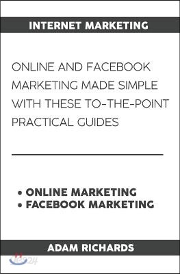 Internet Marketing: Online and Facebook Marketing Made Simple with These To-The-Point Practical Guides