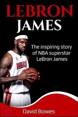 Lebron James: The Inspiring Story of NBA Superstar Lebron James