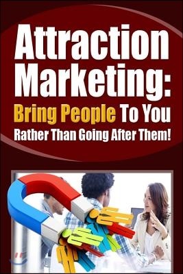 Attraction Marketing: Bring People To You Rather Than Going After Them