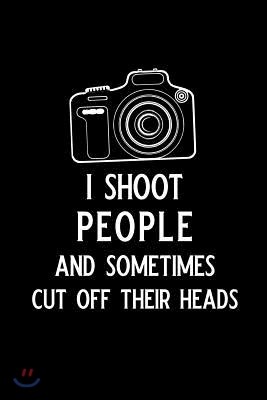 I Shoot People and Sometimes Cut Off Their Heads: Blank Lined Journal Notebook, 6 X 9, Photography Notebook, Photography Journal, Ruled, Writing Book,