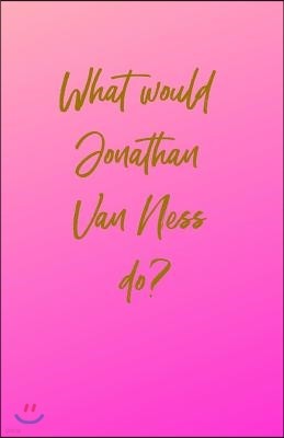 What would Jonathan Van Ness do?