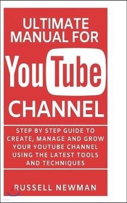 Ultimate Manual for Youtube Channel: Step by Step guide to create, manage and grow your YouTube channel using the latest tools and techniques