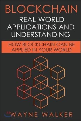 Blockchain: Real-World Applications And Understanding: How Blockchain Can Be Applied In Your World