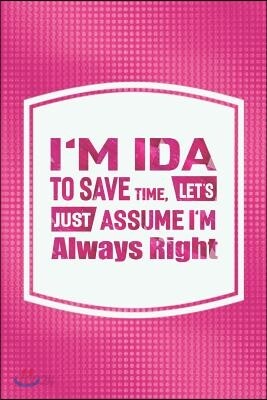 I'm Ida to Save Time, Let's Just Assume I'm Always Right: First Name Funny Sayings Personalized Customized Names Women Girl Mother's Day Gift Notebook