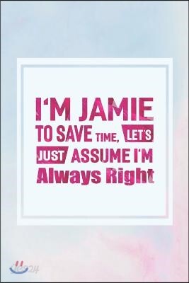 I'm Jamie to Save Time, Let's Just Assume I'm Always Right: First Name Funny Sayings Personalized Customized Names Women Girl Mother's Day Gift Notebo