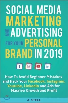 Social Media Marketing and Advertising for Your Personal Brand in 2019: How To Avoid Beginner Mistakes and Hack Your Facebook, Instagram, Youtube, Lin
