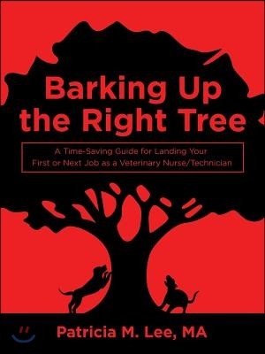 Barking up the Right Tree: A Time-Saving Guide for Landing Your First or Next Job as a Veterinary Nurse/Technician