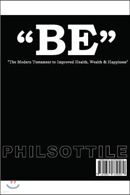 "BE" The modern Testament to Improved Health, Wealth, and Happiness