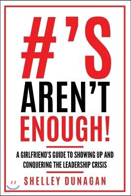 Hashtags Aren't Enough!: A Girlfriend's Guide to Showing Up and Conquering the Leadership Crisis