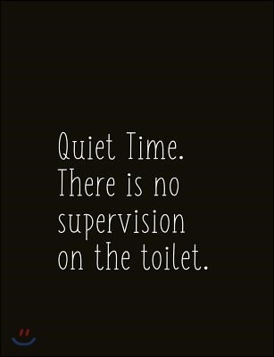 Quiet Time. There Is No Supervision on the Toilet.: Composition Sized Softcover Gag Joke Gift Work Labor Toil Exertion Effort Salt Mine Parties