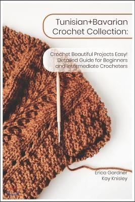 Tunisian+bavarian Crochet Collection: Crochet Beautiful Projects Easy! Detailed Guide for Beginners and Intermediate Crocheters