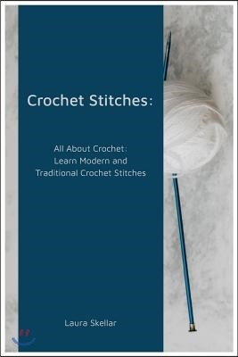 Crochet Stitches: All about Crochet: Learn Modern and Traditional Crochet Stitches