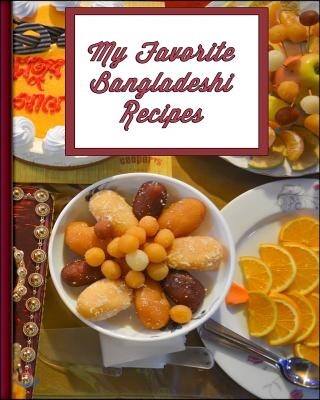 My Favorite Bangladeshi Recipes: 150 Pages to Keep Your Best Recipes Ever!