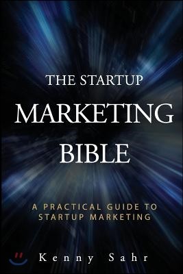 The Startup Marketing Bible: A Practical Guide To Startup Marketing