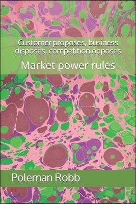 Customer proposes, business disposes, competition opposes: Market power rules