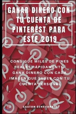 Ganar Dinero Con Tu Cuenta de Pinterest Para Este 2019: Consigue Miles de Pines Reales R?pidamente, Gana Dinero Con Cada Imagen Que Subes Con Tu Cuent