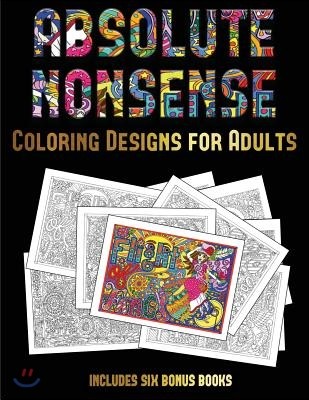 Coloring Designs for Adults (Absolute Nonsense): This Book Has 36 Coloring Sheets That Can Be Used to Color In, Frame, And/Or Meditate Over: This Book