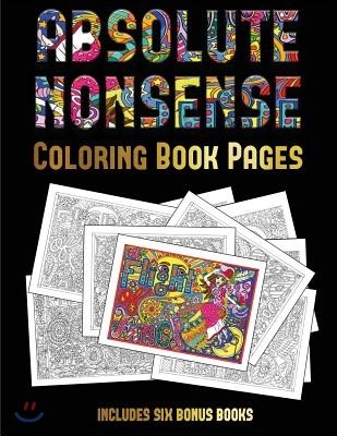 Coloring Book Pages (Absolute Nonsense): This Book Has 36 Coloring Sheets That Can Be Used to Color In, Frame, And/Or Meditate Over: This Book Can Be