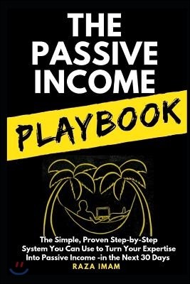 The Passive Income Playbook: The Simple, Proven, Step-by-Step System You Can Use to Make $500 to $2500 per Month of Passive Income in the Next 30 D