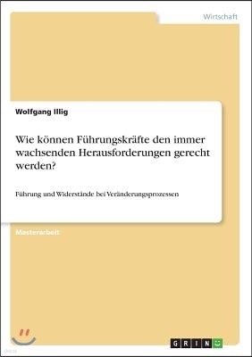 Wie konnen Fuhrungskrafte den immer wachsenden Herausforderungen gerecht werden?: Fuhrung und Widerstande bei Veranderungsprozessen