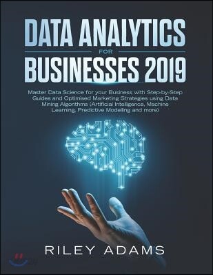 Data Analytics for Businesses 2019: Master Data Science with Optimised Marketing Strategies Using Data Mining Algorithms (Artificial Intelligence, Mac
