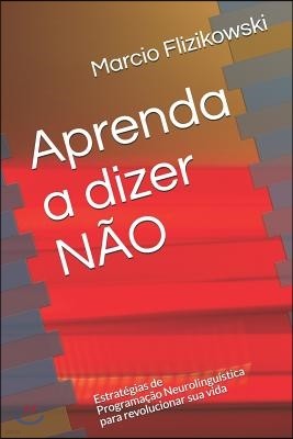 Aprenda a dizer NAO: Estrategias de Programacao Neurolinguistica para revolucionar sua vida