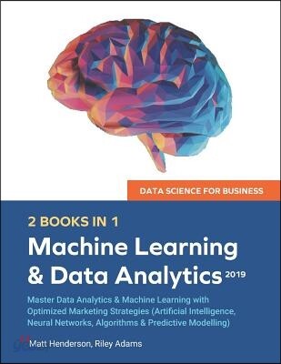 Data Science for Business 2019 (2 BOOKS IN 1): Master Data Analytics & Machine Learning with Optimized Marketing Strategies (Artificial Intelligence,