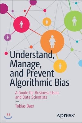 Understand, Manage, and Prevent Algorithmic Bias: A Guide for Business Users and Data Scientists