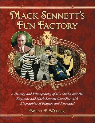 Mack Sennett's Fun Factory: A History and Filmography of His Studio and His Keystone and Mack Sennett Comedies, with Biographies of Players and Pe