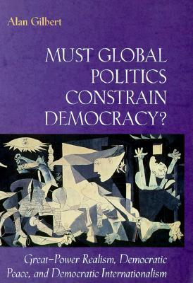 Must Global Politics Constrain Democracy?: Great-Power Realism, Democratic Peace, and Democratic Internationalism