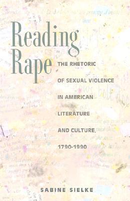 Reading Rape: The Rhetoric of Sexual Violence in American Literature and Culture, 1790-1990