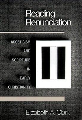 Reading Renunciation: Asceticism and Scripture in Early Christianity