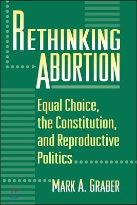 Rethinking Abortion: Equal Choice, the Constitution, and Reproductive Politics