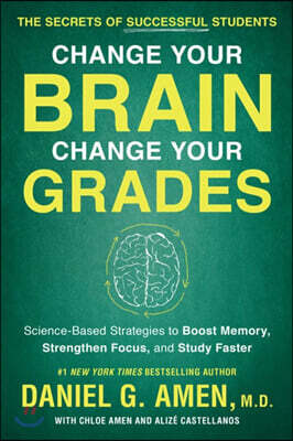 Change Your Brain, Change Your Grades: The Secrets of Successful Students: Science-Based Strategies to Boost Memory, Strengthen Focus, and Study Faste