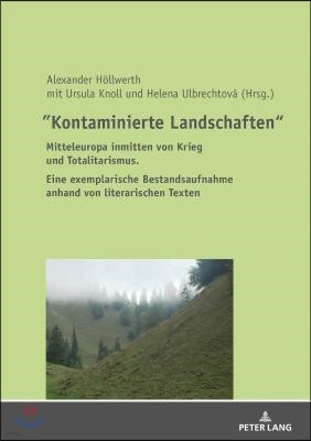 "Kontaminierte Landschaften": Mitteleuropa inmitten von Krieg und Totalitarismus. Eine exemplarische Bestandsaufnahme anhand von literarischen Texte